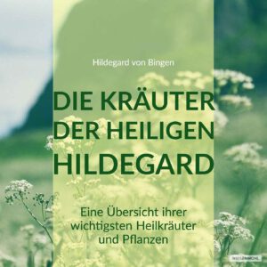 Hildegards Kräuter: eine Gegenüberstellung damaliger und aktueller Erkenntnisse zu Pflanzen und Kräutern.